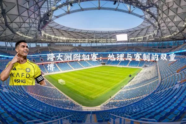 跨大洲附加赛：地理与赛制的双重博弈