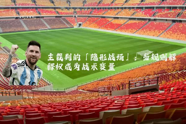主裁判的「隐形战场」：当规则解释权成为战术变量