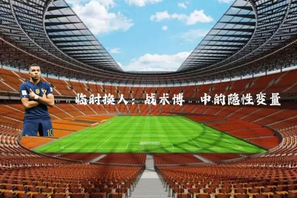 临时换人:战术博弈中的隐性变量
