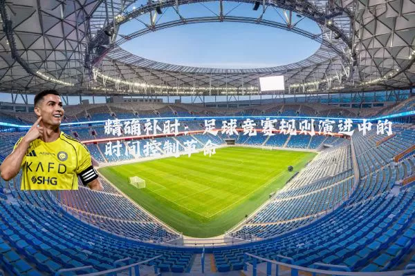 精确补时:足球竞赛规则演进中的时间控制革命