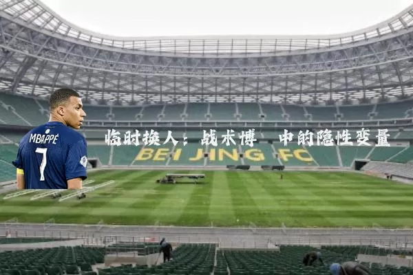 临时换人：战术博弈中的隐性变量