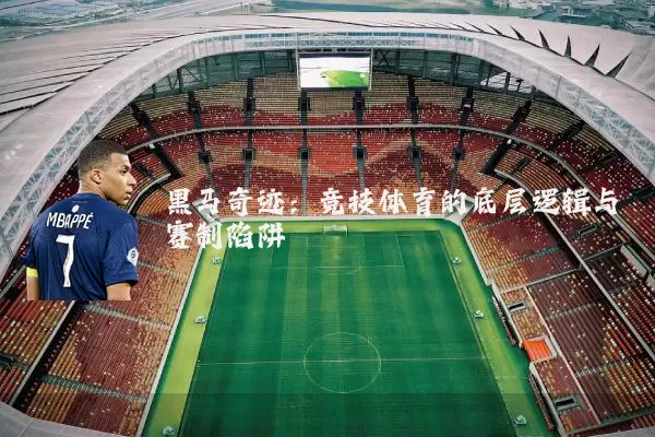 黑马奇迹：竞技体育的底层逻辑与赛制陷阱