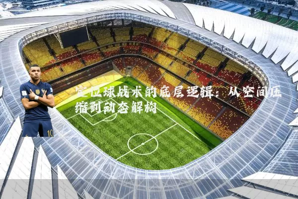 定位球战术的底层逻辑：从空间压缩到动态解构