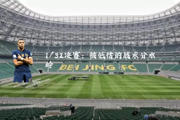 1/32决赛：被低估的战术分水岭