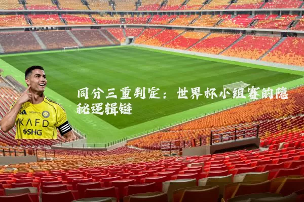 同分三重判定:世界杯小组赛的隐秘逻辑链