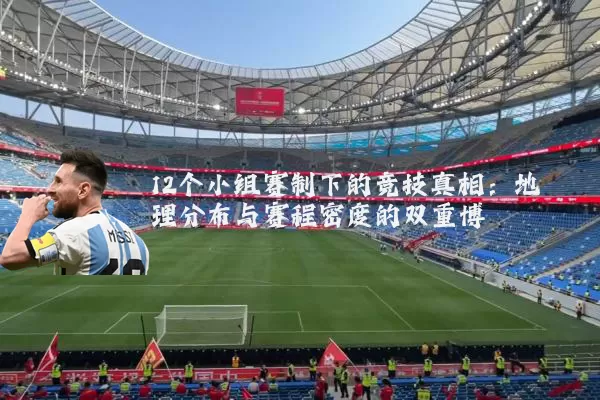 12个小组赛制下的竞技真相：地理分布与赛程密度的双重博弈