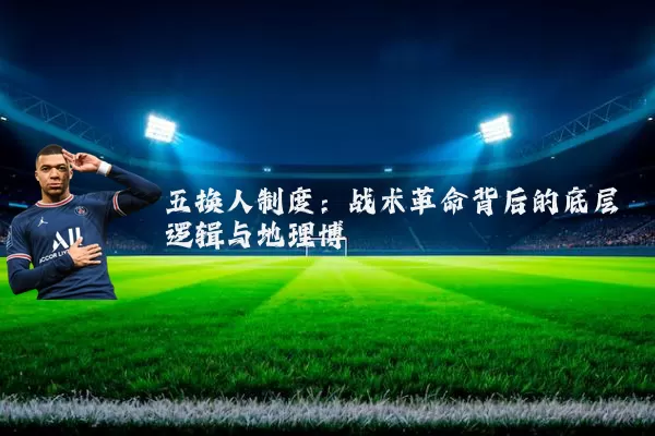五换人制度：战术革命背后的底层逻辑与地理博弈