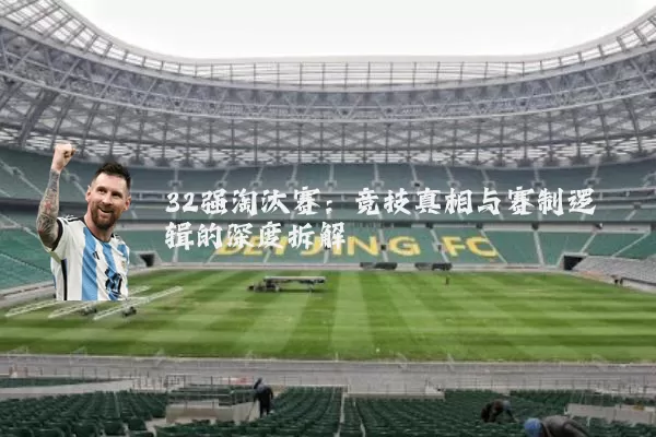 32强淘汰赛:竞技真相与赛制逻辑的深度拆解