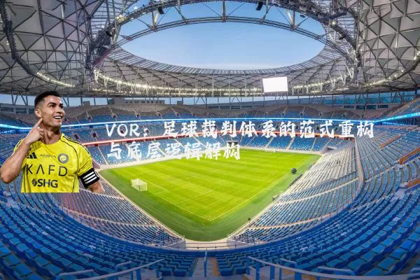VOR：足球裁判体系的范式重构与底层逻辑解构