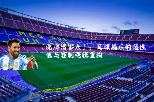 「洗牌清零点」：足球战术的隐性阈值与赛制逻辑重构