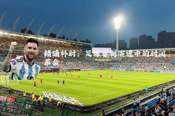 精确补时：足球赛制演进中的时间革命