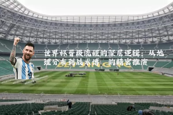 世界杯晋级流程的深层逻辑：从地理分布到战术博弈的精密推演