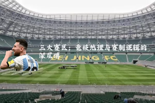 三大赛区:竞技地理与赛制逻辑的深层博弈
