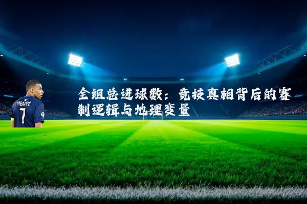 全组总进球数：竞技真相背后的赛制逻辑与地理变量