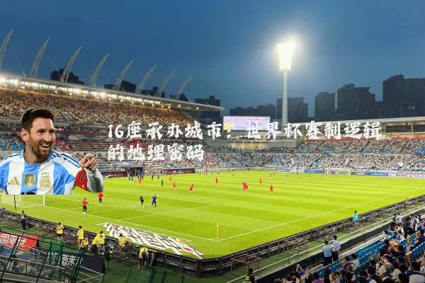16座承办城市：世界杯赛制逻辑的地理密码