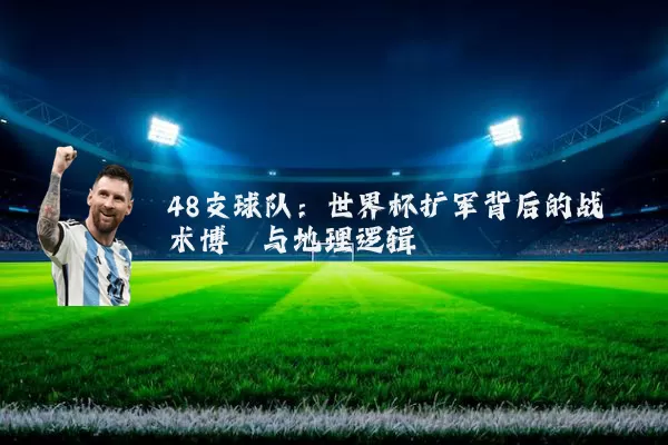48支球队：世界杯扩军背后的战术博弈与地理逻辑